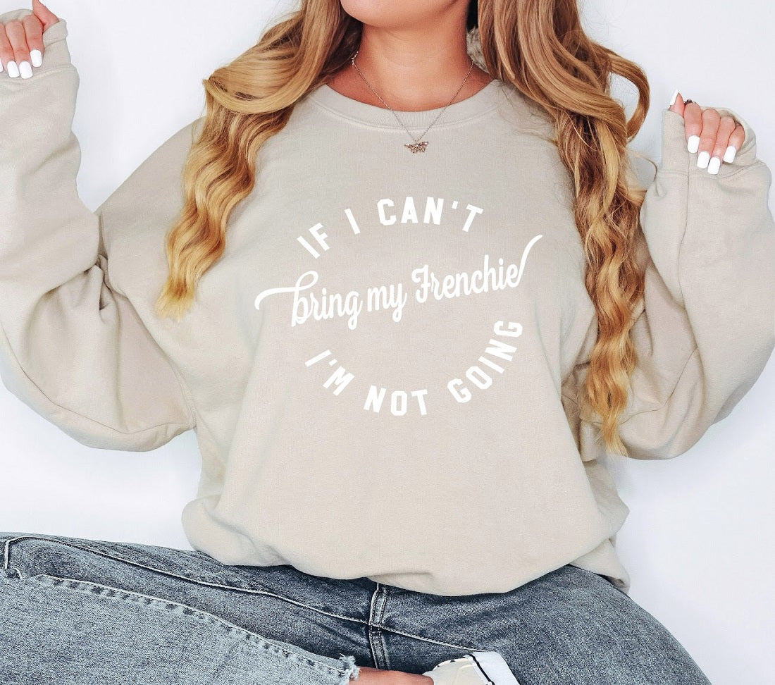 IF I CANT BRING MY FRENCHIE IM NOT GOING Sweatshirt Unisex Crew Neck Crewneck Sweatshirt - COPY
