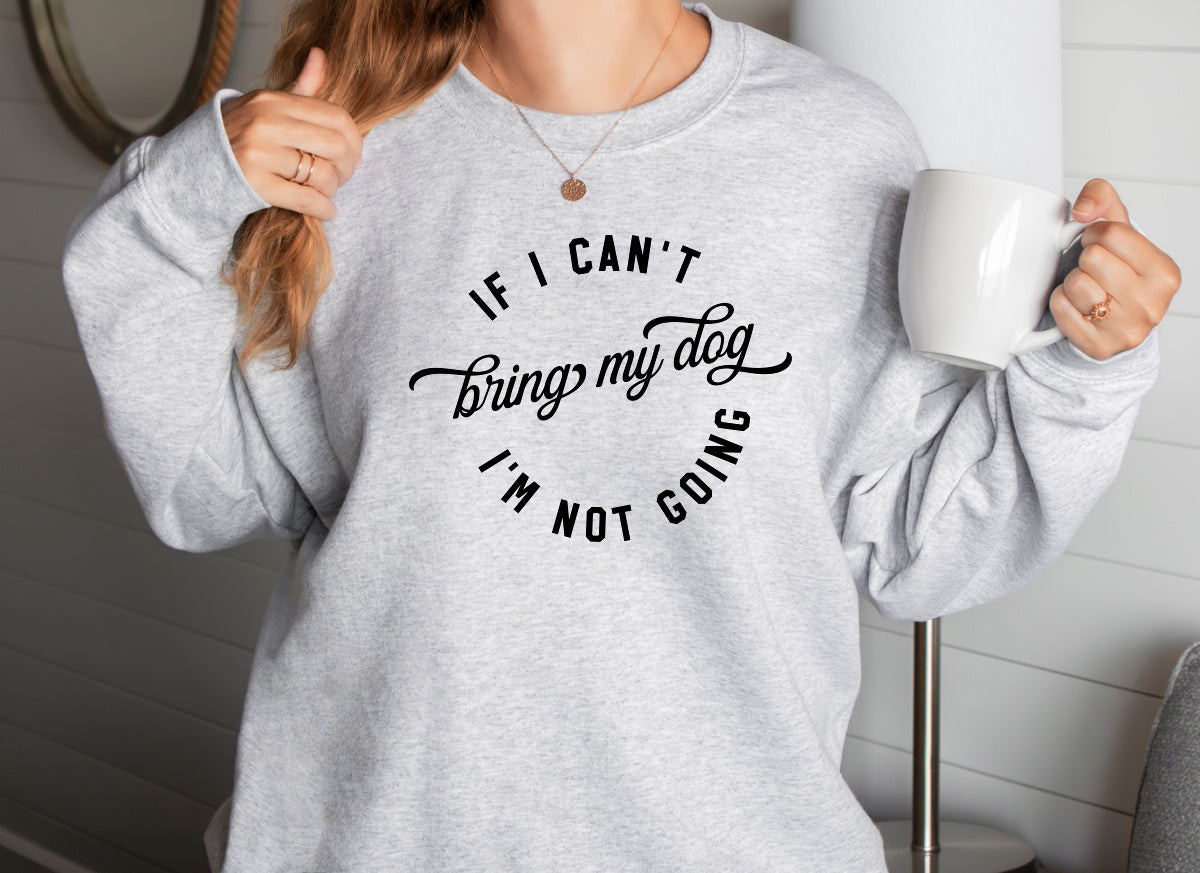 IF I CANT BRING MY DOG IM NOT GOING Sweatshirt Unisex Crew Neck Crewneck Sweatshirt